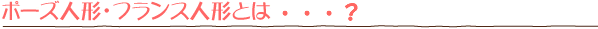 ポーズ人形・フランス人形とは・・・？